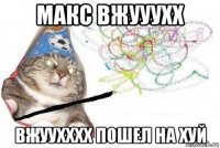 макс вжууухх вжуухххх пошел на хуй