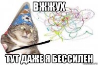 вжжух тут даже я бессилен