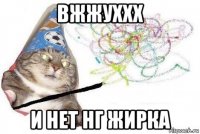 вжжуххх и нет нг жирка