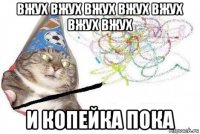 вжух вжух вжух вжух вжух вжух вжух и копейка пока