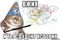 вжих и ты сдудент историк