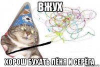 вжух хорош бухать лёня и серёга