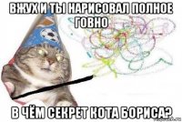 вжух и ты нарисовал полное говно в чём секрет кота бориса?