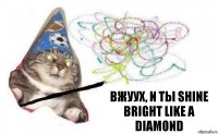 вжуух, и ты shine bright like a diamond