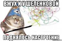 вжух и у шеленковой поднялось настроение