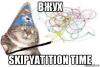 вжух skipyatition time