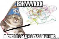 вжуууххх и руся победи всех в теннис