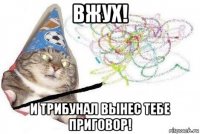 вжух! и трибунал вынес тебе приговор!