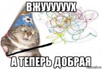 вжуууууух а теперь добрая