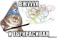 вжууух и ты красивая