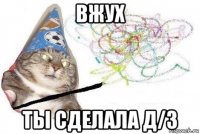 вжух ты сделала д/з