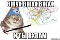 вжух вжух вжух и ты вхлам