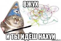 вжух и ты идёш нахуи