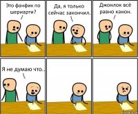 Это фанфик по шериарти? Да, я только сейчас закончил. Джонлок всё равно канон. Я не думаю что..