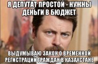 я депутат простой - нужны деньги в бюджет выдумываю закон о временной регистрации граждан в казахстане