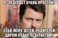 я - педераст очень простой! себя, жену, детей, родителей даром отдал педерастам!