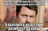 смотрел фильм ужасов, в страшные моменты показывали фото сарапула я обосрался, но все таки досмотрел до конца