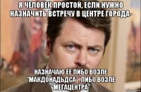 я человек простой, если нужно назначить встречу в центре города- назначаю ее либо возле "макдонадьдса", либо возле "мегацентра"