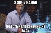 я хочу банан но есть я его конечно, не буду