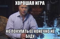 хорошая игра но покупать её конечно не буду