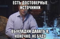 есть достоверные источники выкладки давать я, конечно, не буду