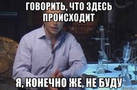 говорить, что здесь происходит я, конечно же, не буду