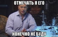 отмечать я его конечно не буду