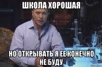 школа хорошая но открывать я ее конечно не буду