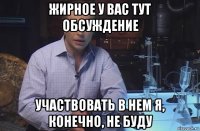 жирное у вас тут обсуждение участвовать в нем я, конечно, не буду