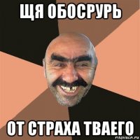 щя обосрурь от страха тваего