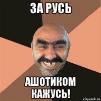 за русь ашотиком кажусь!