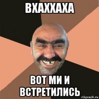 вхаххаха вот ми и встретились