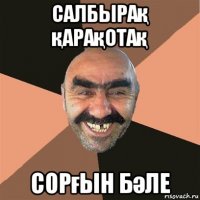 салбырақ қарақотақ сорғын бәле