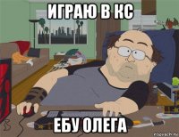 играю в кс ебу олега