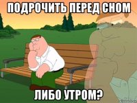 подрочить перед сном либо утром?