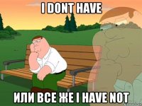 i dont have или все же i have not