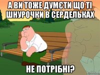 а ви тоже думєти що ті шнурочки в сердельках не потрібні?