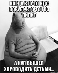 когда кто-то ндс ворует, кто-то гоз пилит а куп вышел хороводить детьми...