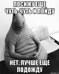 посижу еще чуть-чуть и пойду нет, лучше еще подожду