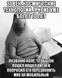 21 век, космические технологии. iphone уже более 10 лет позвоню коле, чтобы он пошел нашел витю и попросил его перезвонить мне на мобильный