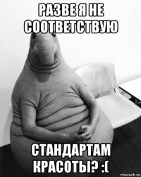 разве я не соответствую стандартам красоты? :(