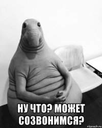  ну что? может созвонимся?