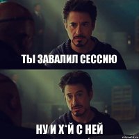 Ты завалил сессию ну и х*й с ней