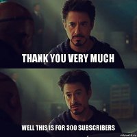 thank you very much Well this is for 300 subscribers