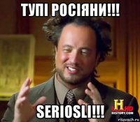 тупі росіяни!!! seriosli!!!