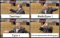 Твиттер ! Фейсбукк ! Гугл + Есть же нормальный сайт ВКонтакте !