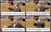 Эта группа B*C сволочь красное Обещали мне сделать эволюцию для моего личного бака для BOIA Потом я ждал эту эволюцию каждый день.Затем не выдержал и потом спросил где моя эволюция? И на тебе бан сразу ну и где тут справедливость скажите ка на милость?
Нету у них справедливости некоторым админам из этой группы плевать на меня