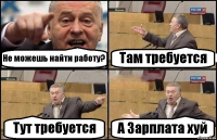 Не можешь найти работу? Там требуется Тут требуется А Зарплата хуй