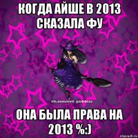 когда айше в 2013 сказала фу она была права на 2013 %:)