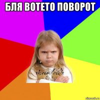 бля вотето поворот 